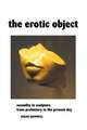 The Erotic Object: Sexuality In Sculpture From Prehistory To the Present Day