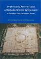 Prehistoric Activity and a Romano-British Settlement at Poundbury Farm, Dorchester, Dorset