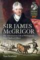 Sir James McGrigor: The Adventurous Life of Wellington's Chief Medical Officer