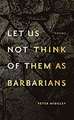 Let Us Not Think of Them As Barbarians