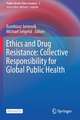 Ethics and Drug Resistance: Collective Responsibility for Global Public Health