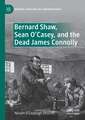 Bernard Shaw, Sean O’Casey, and the Dead James Connolly