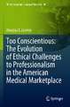 Too Conscientious: The Evolution of Ethical Challenges to Professionalism in the American Medical Marketplace