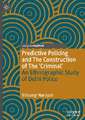 Predictive Policing and The Construction of The 'Criminal': An Ethnographic Study of Delhi Police