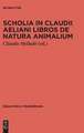 Scholia in Claudii Aeliani libros de natura animalium