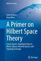 A Primer on Hilbert Space Theory: Linear Spaces, Topological Spaces, Metric Spaces, Normed Spaces, and Topological Groups