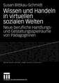 Wissen und Handeln in virtuellen sozialen Welten: Neue berufliche Handlungs- und Gestaltungsspielräume von PädagogInnen