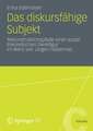 Das diskursfähige Subjekt: Rekonstruktionspfade einer sozialtheoretischen Denkfigur im Werk von Jürgen Habermas