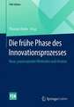 Die frühe Phase des Innovationsprozesses: Neue, praxiserprobte Methoden und Ansätze