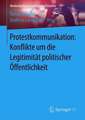 Protestkommunikation: Konflikte um die Legitimität politischer Öffentlichkeit