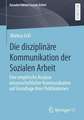 Die disziplinäre Kommunikation der Sozialen Arbeit: Eine empirische Analyse wissenschaftlicher Kommunikation auf Grundlage ihrer Publikationen