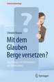 Mit dem Glauben Berge versetzen?: Psychologische Erkenntnisse zur Spiritualität