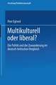 Multikulturell oder liberal?: Die Politik und die Zuwanderung im deutsch-britischen Vergleich