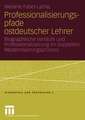 Professionalisierungspfade ostdeutscher Lehrer: Biographische Verläufe und Professionalisierung im doppelten Modernisierungsprozess