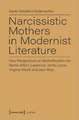 Narcissistic Mothers in Modernist Literature – New Perspectives on Motherhood in the Works of D.H. Lawrence, James Joyce, Virginia Woolf, and Jean Rh