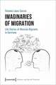 Imaginaries of Migration – Life Stories of Mexican Migrants in Germany