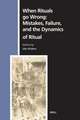 When Rituals go Wrong: Mistakes, Failure, and the Dynamics of Ritual