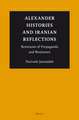 Alexander Histories and Iranian Reflections: Remnants of Propaganda and Resistance