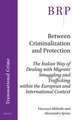 Between Criminalization and Protection: The Italian Way of Dealing with Migrant Smuggling and Trafficking within the European and International Context