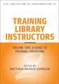 Training Library Instructors: Vol 2: A Guide to Training Librarians