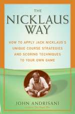 The Nicklaus Way: How to Apply Jack Nicklaus's Unique Course Strategies and Scoring Techniques to Your Own Game