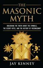 The Masonic Myth: Unlocking the Truth About the Symbols, the Secret Rites, and the History of Freemasonry