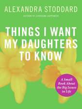 Things I Want My Daughters To Know: A Small Book About the Big Issues in Life