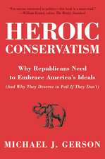 Heroic Conservatism: Why Republicans Need to Embrace America's Ideals (And Why They Deserve to Fail If They Don't)