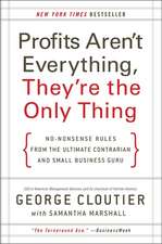 Profits Aren't Everything, They're the Only Thing: No-Nonsense Rules from the Ultimate Contrarian and Small Business Guru