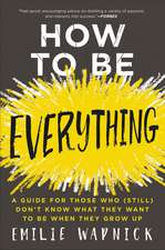 How to Be Everything: A Guide for Those Who (Still) Don't Know What They Want to Be When They Grow Up