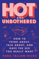 Hot and Unbothered: How to Think About, Talk About, and Have the Sex You Really Want