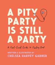 A Pity Party Is Still a Party: A Feel-Good Guide to Feeling Bad