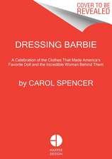 Dressing Barbie: A Celebration of the Clothes That Made America's Favorite Doll and the Incredible Woman Behind Them