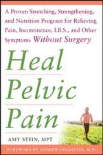 Heal Pelvic Pain: The Proven Stretching, Strengthening, and Nutrition Program for Relieving Pain, Incontinence,& I.B.S, and Other Symptoms Without Surgery