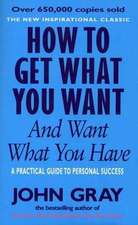 Gray, J: How To Get What You Want And Want What You Have