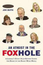 An Atheist in the Foxhole: A Liberal's Eight-Year Odyssey Inside the Heart of the Right-Wing Media