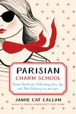 Parisian Charm School: French Secrets for Cultivating Love, Joy, and That Certain Je Ne Sais Quoi: French Secrets for Cultivating Love, Joy, and That Certain je ne sais quoi 