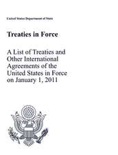 Treaties in Force 2011: A List of Treaties and Other International Agreements of the United States in Force on January 1, 2011: A List of Treaties and Other International Agreements of the United States in Force on January 1, 2011