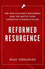 Reformed Resurgence: The New Calvinist Movement and the Battle Over American Evangelicalism