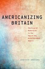 Americanizing Britain: The Rise of Modernism in the Age of the Entertainment Empire