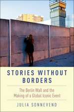 Stories Without Borders: The Berlin Wall and the Making of a Global Iconic Event