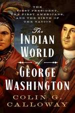 The Indian World of George Washington: The First President, the First Americans, and the Birth of the Nation