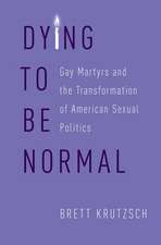 Dying to Be Normal: Gay Martyrs and the Transformation of American Sexual Politics