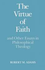 The Virtue of Faith: and Other Essays in Philosophical Theology