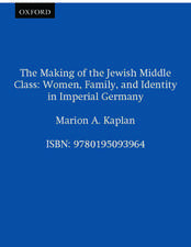 The Making of the Jewish Middle Class: Women, Family and Identity in Imperial Germany