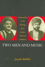 Two Men and Music: Nationalism and the Making of an Indian Classical Tradition