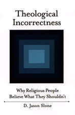 Theological Incorrectness: Why Religious People Believe What They Shouldn't