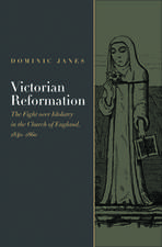 Victorian Reformation: The Fight Over Idolatry in the Church of England, 1840-1860