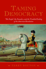 Taming Democracy: "The People", The Founders, and the Troubled Ending of the American Revolution