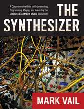 The Synthesizer: A Comprehensive Guide to Understanding, Programming, Playing, and Recording the Ultimate Electronic Music Instrument